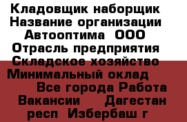 Кладовщик-наборщик › Название организации ­ Автооптима, ООО › Отрасль предприятия ­ Складское хозяйство › Минимальный оклад ­ 25 500 - Все города Работа » Вакансии   . Дагестан респ.,Избербаш г.